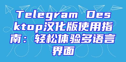 Telegram Desktop汉化版使用指南：轻松体验多语言界面