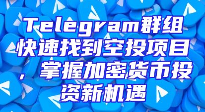 Telegram群组快速找到空投项目，掌握加密货币投资新机遇