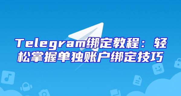 Telegram绑定教程：轻松掌握单独账户绑定技巧
