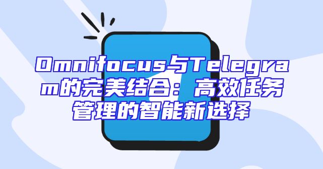 Omnifocus与Telegram的完美结合：高效任务管理的智能新选择