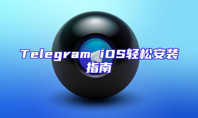 Telegram iOS轻松安装指南
