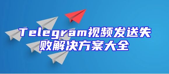 Telegram视频发送失败解决方案大全