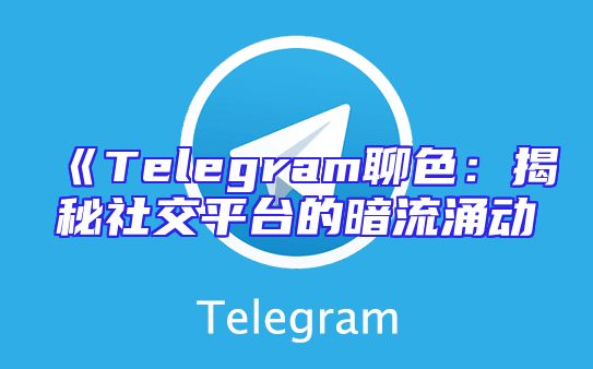 《Telegram聊色：揭秘社交平台的暗流涌动