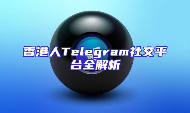 香港人Telegram社交平台全解析