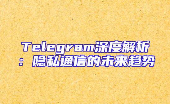 Telegram深度解析：隐私通信的未来趋势