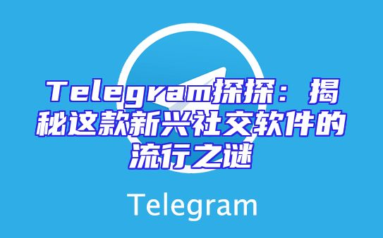 Telegram探探：揭秘这款新兴社交软件的流行之谜