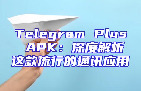 Telegram Plus APK：深度解析这款流行的通讯应用