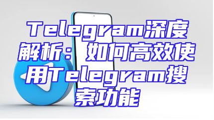 Telegram深度解析：如何高效使用Telegram搜索功能