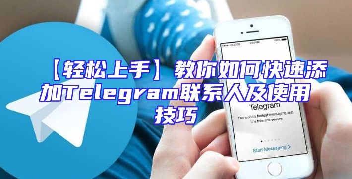 【轻松上手】教你如何快速添加Telegram联系人及使用技巧