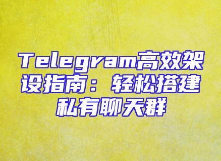 Telegram高效架设指南：轻松搭建私有聊天群