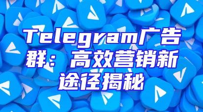 Telegram广告群：高效营销新途径揭秘