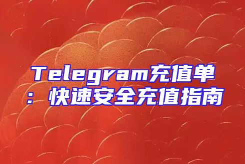 Telegram充值单：快速安全充值指南