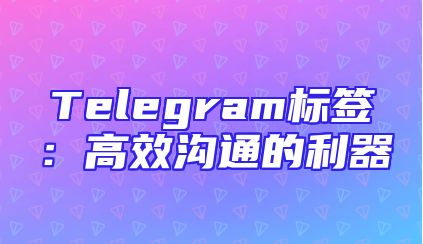 Telegram标签：高效沟通的利器