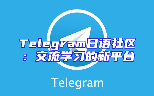Telegram日语社区：交流学习的新平台