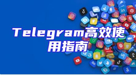 Telegram高效使用指南