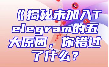 《揭秘未加入Telegram的五大原因，你错过了什么？