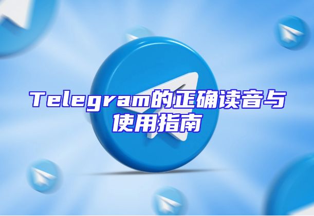 Telegram的正确读音与使用指南