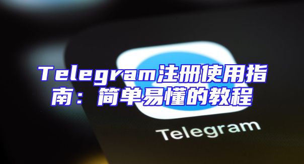 Telegram注册使用指南：简单易懂的教程