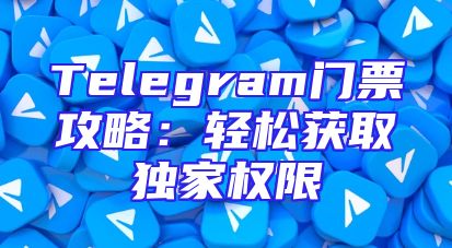 Telegram门票攻略：轻松获取独家权限