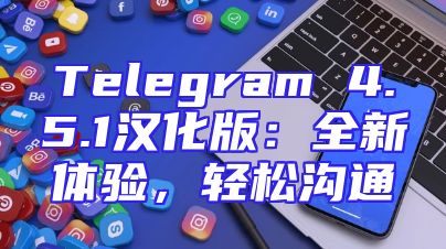 Telegram 4.5.1汉化版：全新体验，轻松沟通