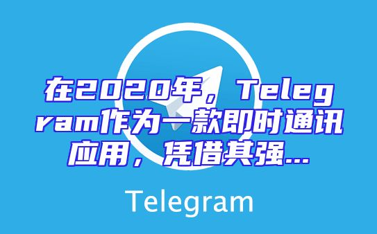 在2020年，Telegram作为一款即时通讯应用，凭借其强...