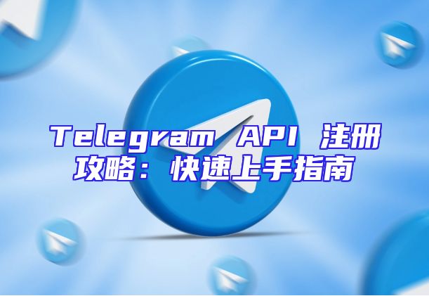 Telegram API 注册攻略：快速上手指南