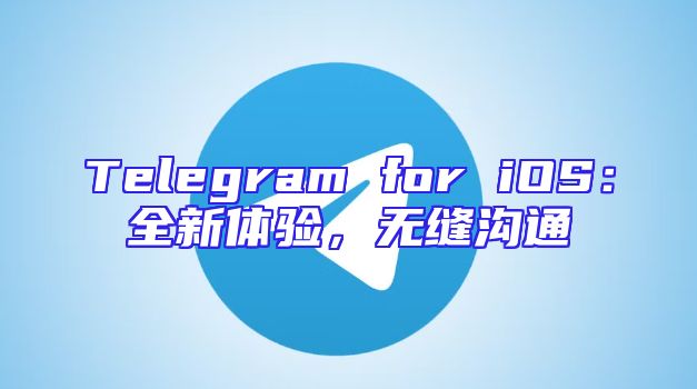 Telegram for iOS：全新体验，无缝沟通