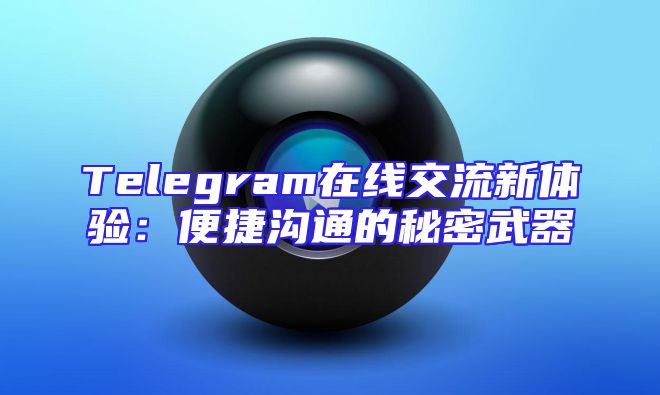 Telegram在线交流新体验：便捷沟通的秘密武器