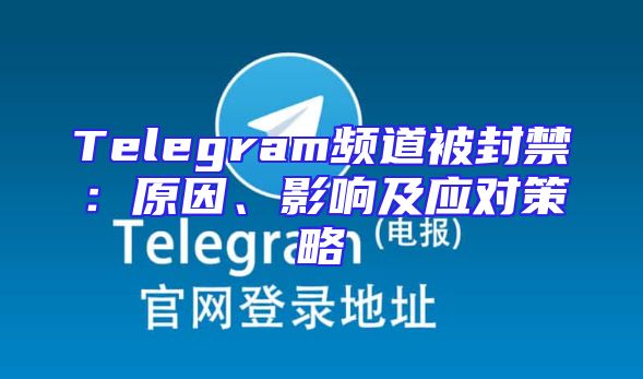 Telegram频道被封禁：原因、影响及应对策略