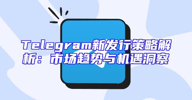 Telegram新发行策略解析：市场趋势与机遇洞察