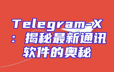 Telegram-X：揭秘最新通讯软件的奥秘