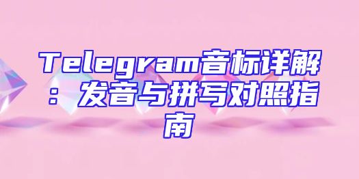 Telegram音标详解：发音与拼写对照指南