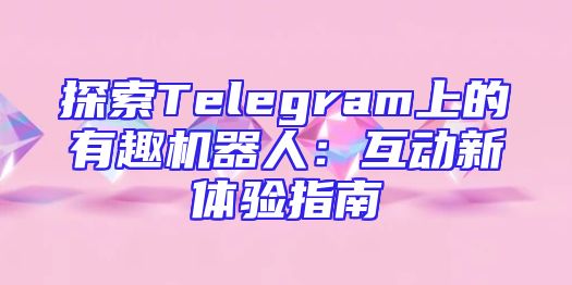 探索Telegram上的有趣机器人：互动新体验指南