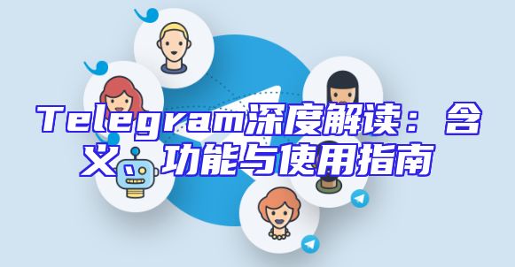 Telegram深度解读：含义、功能与使用指南