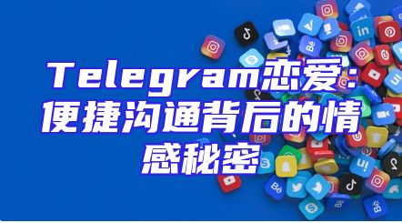 Telegram恋爱：便捷沟通背后的情感秘密