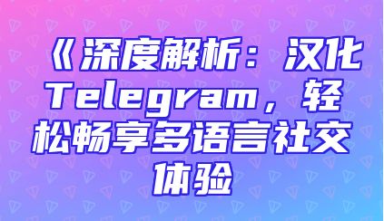 《深度解析：汉化Telegram，轻松畅享多语言社交体验
