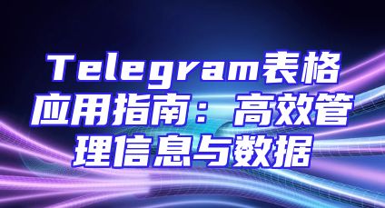 Telegram表格应用指南：高效管理信息与数据