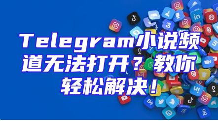 Telegram小说频道无法打开？教你轻松解决！