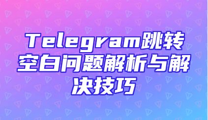 Telegram跳转空白问题解析与解决技巧