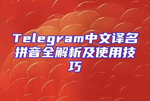 Telegram中文译名拼音全解析及使用技巧