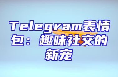 Telegram表情包：趣味社交的新宠