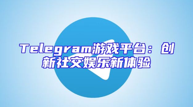 Telegram游戏平台：创新社交娱乐新体验