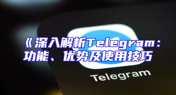 《深入解析Telegram：功能、优势及使用技巧