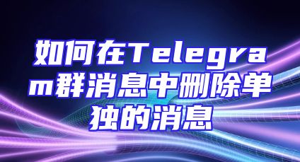 如何在Telegram群消息中删除单独的消息