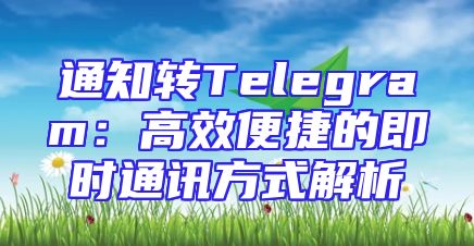 通知转Telegram：高效便捷的即时通讯方式解析
