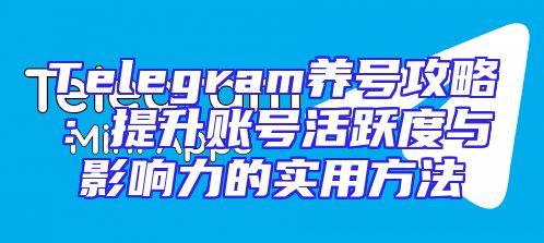 Telegram养号攻略：提升账号活跃度与影响力的实用方法