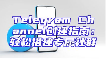 Telegram Channel创建指南：轻松搭建专属社群