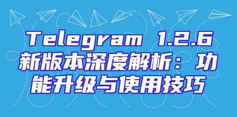 Telegram 1.2.6新版本深度解析：功能升级与使用技巧