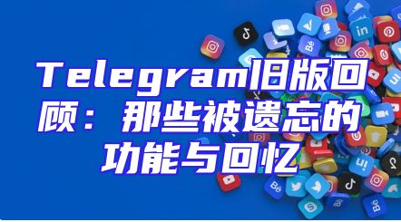 Telegram旧版回顾：那些被遗忘的功能与回忆