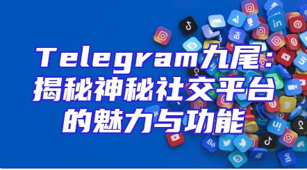 Telegram九尾：揭秘神秘社交平台的魅力与功能